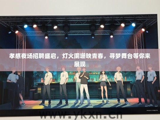 孝感夜场招聘盛启，灯火阑珊映青春，寻梦舞台等你来展现