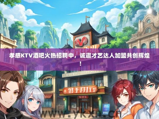 孝感KTV酒吧火热招聘中，诚邀才艺达人加盟共创辉煌！