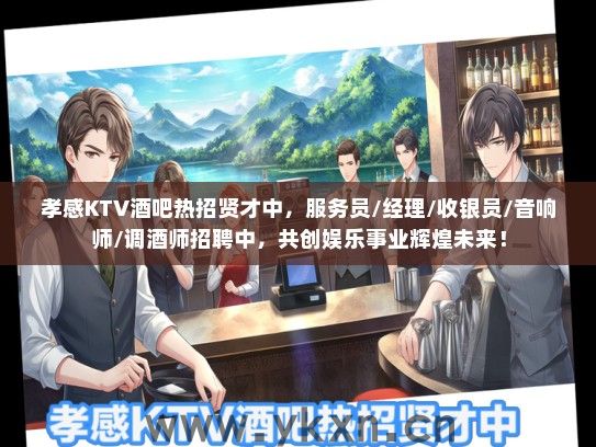 孝感KTV酒吧热招贤才中，服务员/经理/收银员/音响师/调酒师招聘中，共创娱乐事业辉煌未来！