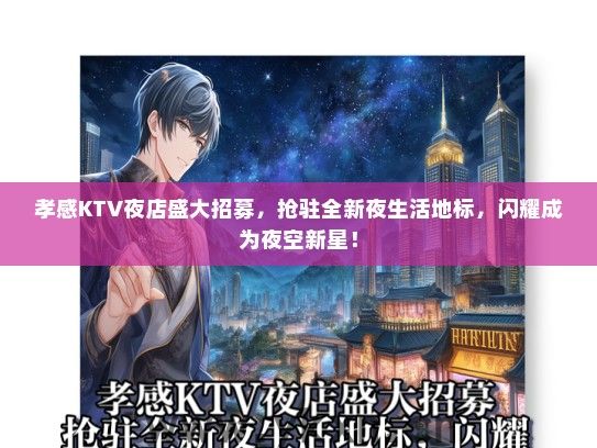 孝感KTV夜店盛大招募，抢驻全新夜生活地标，闪耀成为夜空新星！