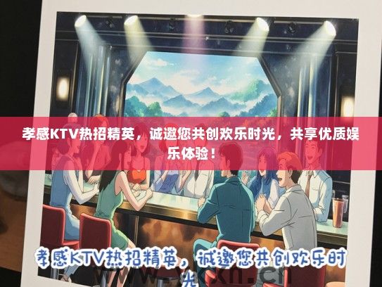 孝感KTV热招精英，诚邀您共创欢乐时光，共享优质娱乐体验！