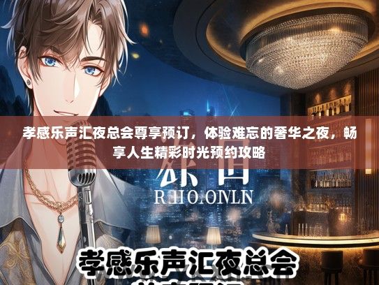 孝感乐声汇夜总会尊享预订，体验难忘的奢华之夜，畅享人生精彩时光预约攻略