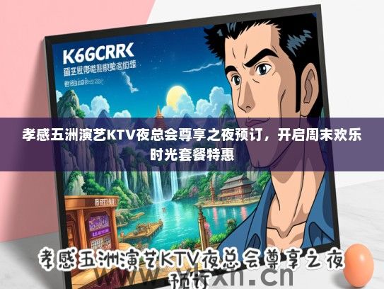 孝感五洲演艺KTV夜总会尊享之夜预订，开启周末欢乐时光套餐特惠