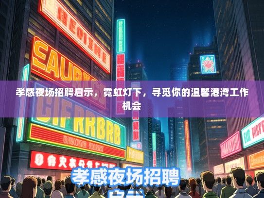 孝感夜场招聘启示，霓虹灯下，寻觅你的温馨港湾工作机会