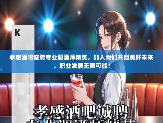 孝感酒吧诚聘专业调酒师精英，加入我们共创美好未来，职业发展无限可能！